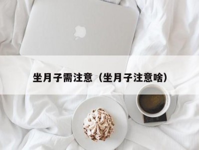 坐月子需注意（坐月子注意啥）