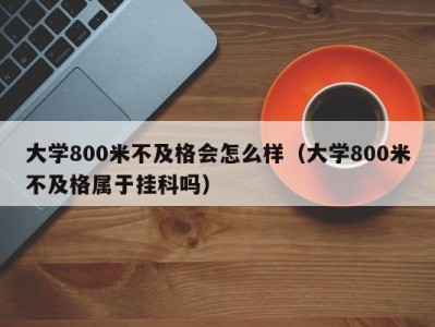 大学800米不及格会怎么样（大学800米不及格属于挂科吗）