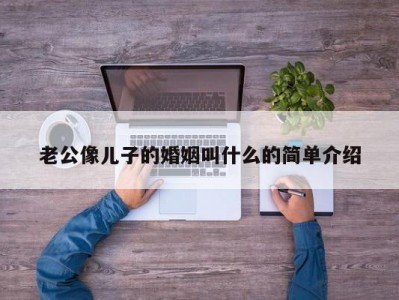 老公像儿子的婚姻叫什么的简单介绍