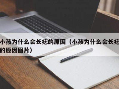小孩为什么会长痣的原因（小孩为什么会长痣的原因图片）