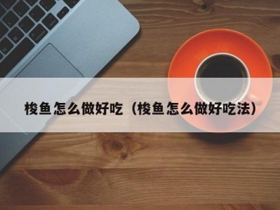 梭鱼怎么做好吃（梭鱼怎么做好吃法）