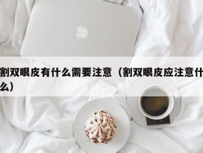 割双眼皮有什么需要注意（割双眼皮应注意什么）