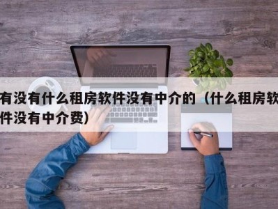 有没有什么租房软件没有中介的（什么租房软件没有中介费）