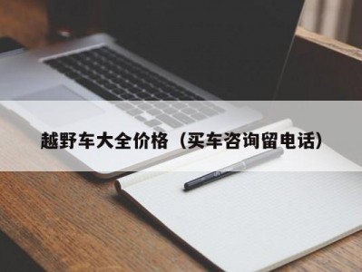 越野车大全价格（买车咨询留电话）