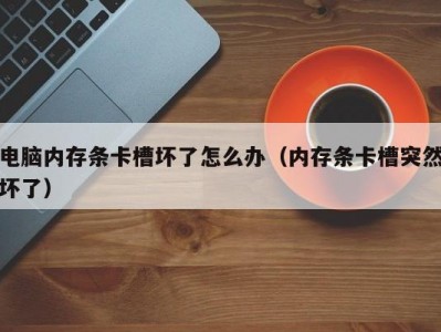 电脑内存条卡槽坏了怎么办（内存条卡槽突然坏了）