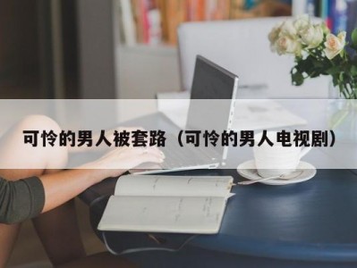 可怜的男人被套路（可怜的男人电视剧）