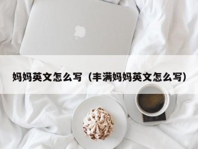 妈妈英文怎么写（丰满妈妈英文怎么写）