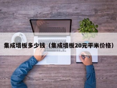 集成墙板多少钱（集成墙板20元平米价格）