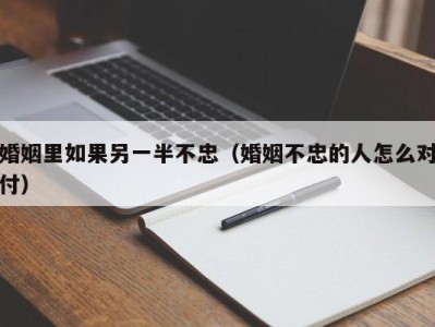 婚姻里如果另一半不忠（婚姻不忠的人怎么对付）