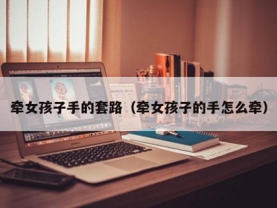 牵女孩子手的套路（牵女孩子的手怎么牵）