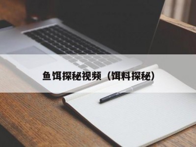 鱼饵探秘视频（饵料探秘）