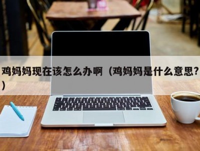 鸡妈妈现在该怎么办啊（鸡妈妈是什么意思?）