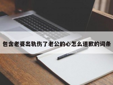 包含老婆出轨伤了老公的心怎么道歉的词条