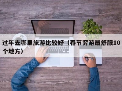 过年去哪里旅游比较好（春节穷游最舒服10个地方）