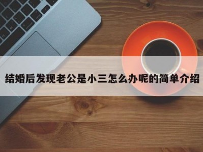 结婚后发现老公是小三怎么办呢的简单介绍
