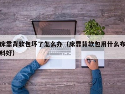 床靠背软包坏了怎么办（床靠背软包用什么布料好）