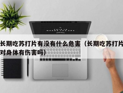 长期吃苏打片有没有什么危害（长期吃苏打片对身体有伤害吗）