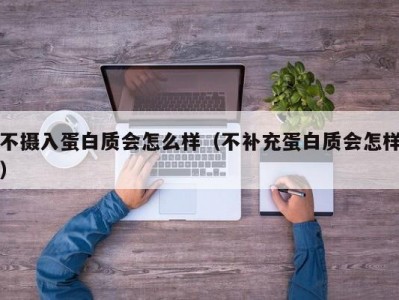 不摄入蛋白质会怎么样（不补充蛋白质会怎样）