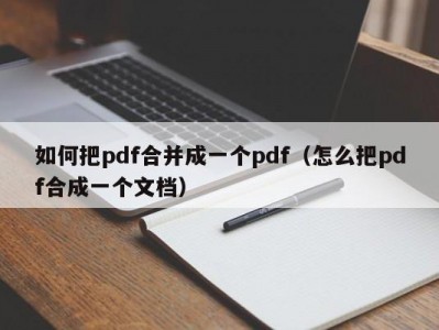如何把pdf合并成一个pdf（怎么把pdf合成一个文档）