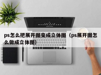 ps怎么把展开图变成立体图（ps展开图怎么做成立体图）