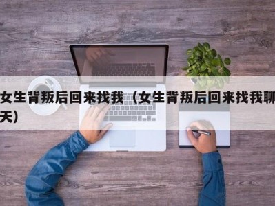 女生背叛后回来找我（女生背叛后回来找我聊天）