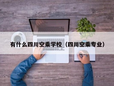 有什么四川空乘学校（四川空乘专业）