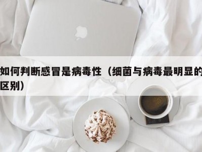 如何判断感冒是病毒性（细菌与病毒最明显的区别）