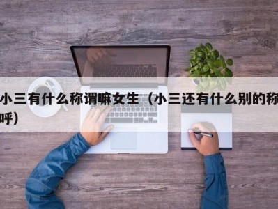 小三有什么称谓嘛女生（小三还有什么别的称呼）