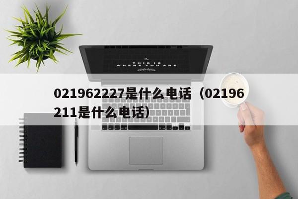 02196928577是什么电话 02196928591是什么电话