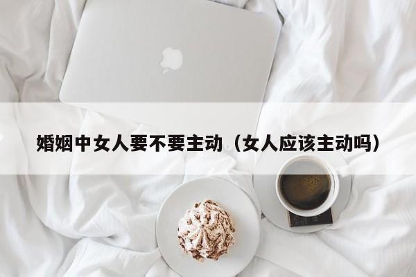 男人不主动行房的原因 男人不主动女人要不要主动