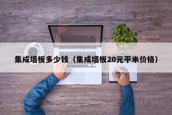 集成墙板多少钱(集成墙板20元平米价格)