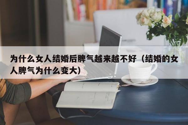 为什么女人结婚后脾气越来越不好(结婚的女人脾气为什么变大)