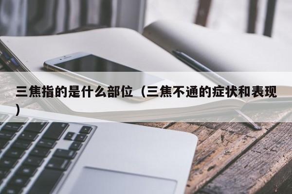 三焦指的是什么部位(三焦不通的症状和表现)