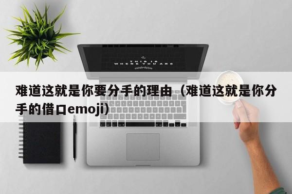 难道这就是你要分手的理由(难道这就是你分手的借口emoji)