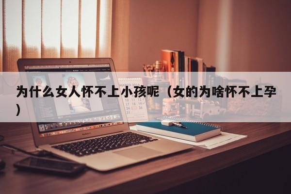 为什么女人怀不上小孩呢(女的为啥怀不上孕)