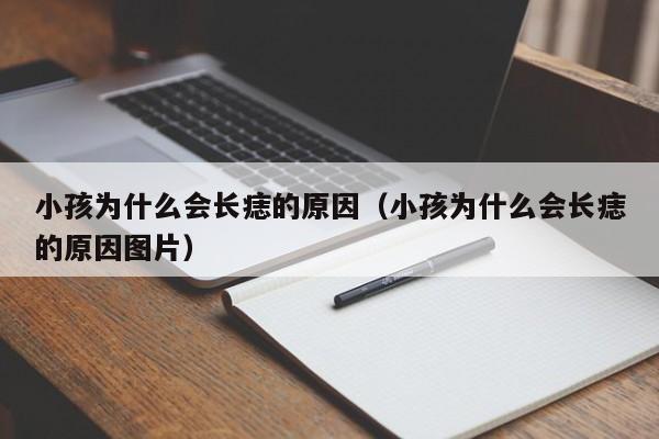 小孩为什么会长痣的原因(小孩为什么会长痣的原因图片)