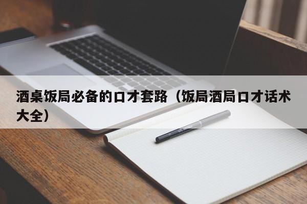 酒桌饭局必备的口才套路(饭局酒局口才话术大全)