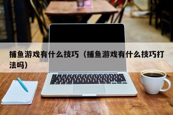 捕鱼游戏诀窍 捕鱼网捕鱼技巧视频