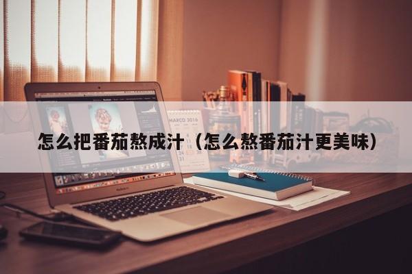 怎样熬番茄汁好吃 熬番茄汁的做法大全