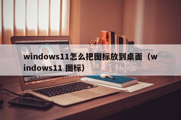 win11桌面图标怎么变小 win11桌面图标怎么设置