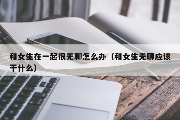 女生无聊在家挖矿视频 和女生无聊的时候聊什么内容