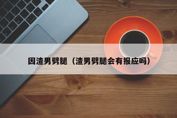 劈腿的渣男怎么看待自己 劈腿渣男报应