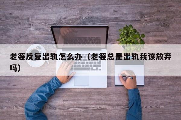 老婆频繁出轨该怎么办 老婆反复出轨又不愿离婚怎么办