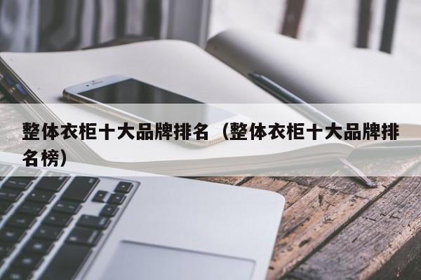 衣柜品牌十大排名2021 十大衣柜品牌排行榜全屋定制
