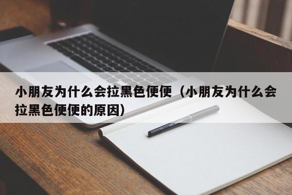 小朋友为什么会拉黑色便便（小朋友为什么会拉黑色便便的原因）