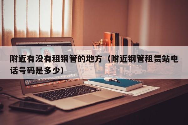 附近租凭钢管 附近出租钢管的地方