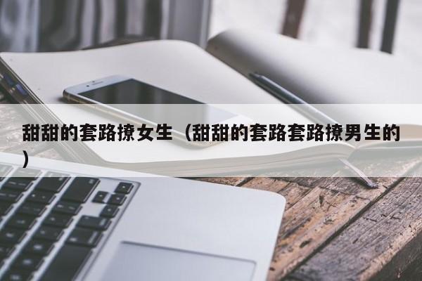 甜甜的套路聊天 甜甜套路的情话短句
