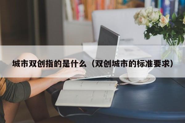 城市创城工作包括哪些内容 双创乡镇指什么