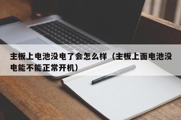 主板电池没电了会导致无法开机吗 主板电池没电了会出现什么情况