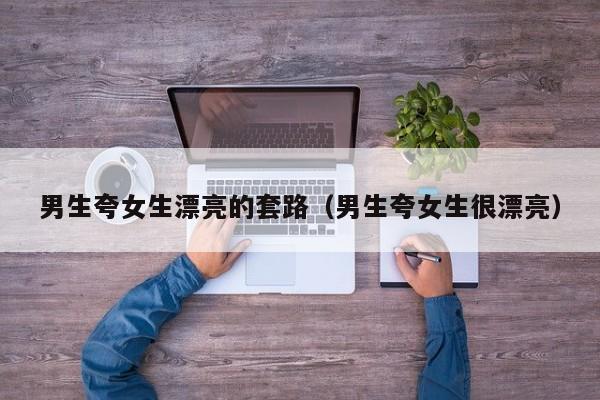 男生夸女生可爱和夸女生漂亮 男生夸女生很有情商